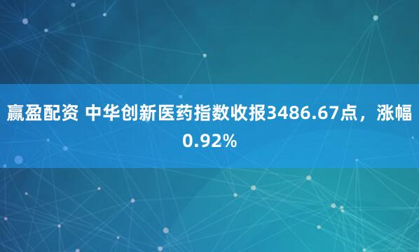 赢盈配资 中华创新医药指数收报3486.67点，涨幅0.92%