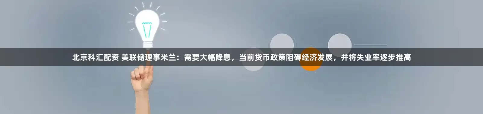 北京科汇配资 美联储理事米兰：需要大幅降息，当前货币政策阻碍经济发展，并将失业率逐步推高